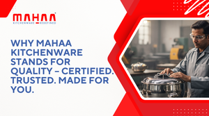 Why Mahaa Kitchenware Stands for Quality – Certified. Trusted. Made for You.