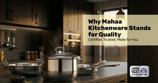 Why Mahaa Kitchenware Stands for Quality – Certified. Trusted. Made for You.